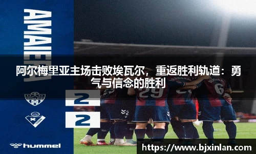 阿尔梅里亚主场击败埃瓦尔，重返胜利轨道：勇气与信念的胜利