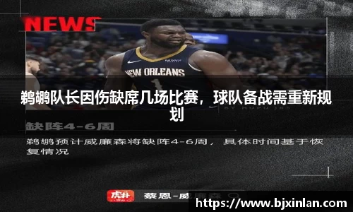 鹈鹕队长因伤缺席几场比赛，球队备战需重新规划