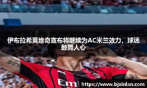 伊布拉希莫维奇宣布将继续为AC米兰效力，球迷鼓舞人心