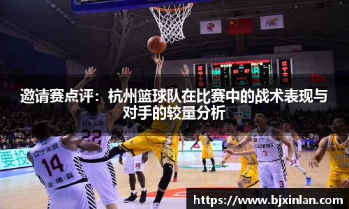 邀请赛点评：杭州篮球队在比赛中的战术表现与对手的较量分析