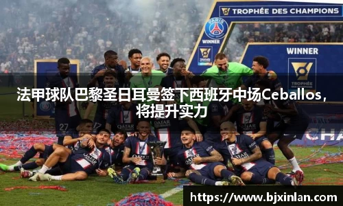 法甲球队巴黎圣日耳曼签下西班牙中场Ceballos，将提升实力