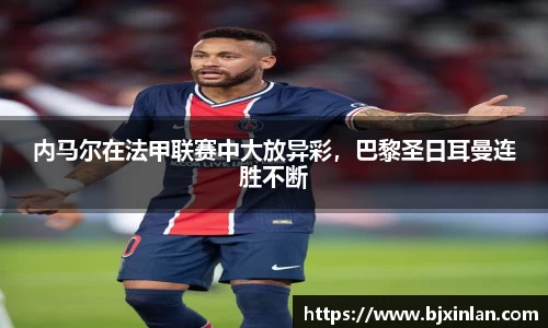 内马尔在法甲联赛中大放异彩，巴黎圣日耳曼连胜不断