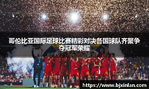 哥伦比亚国际足球比赛精彩对决各国球队齐聚争夺冠军荣耀