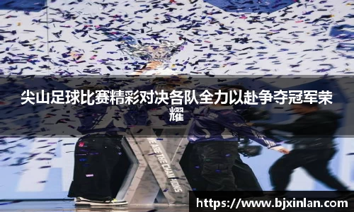 尖山足球比赛精彩对决各队全力以赴争夺冠军荣耀