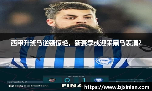 西甲升班马逆袭惊艳，新赛季或迎来黑马表演？