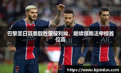 巴黎圣日耳曼取胜蒙彼利埃，继续领跑法甲榜首位置