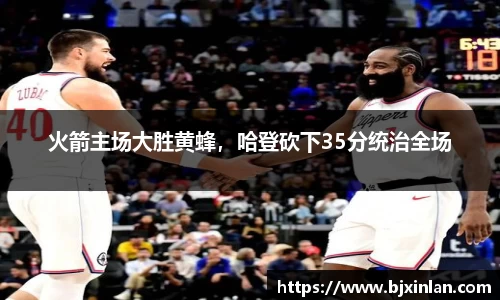 火箭主场大胜黄蜂，哈登砍下35分统治全场