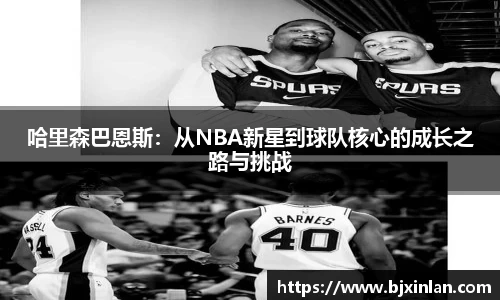 哈里森巴恩斯：从NBA新星到球队核心的成长之路与挑战