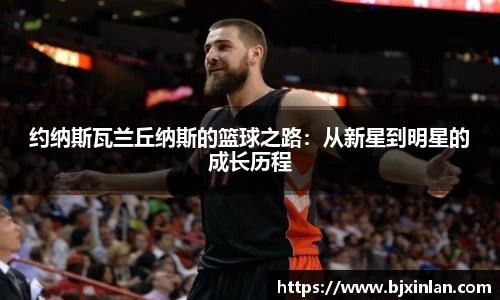 约纳斯瓦兰丘纳斯的篮球之路：从新星到明星的成长历程