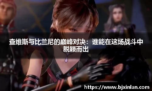 查维斯与比兰尼的巅峰对决：谁能在这场战斗中脱颖而出