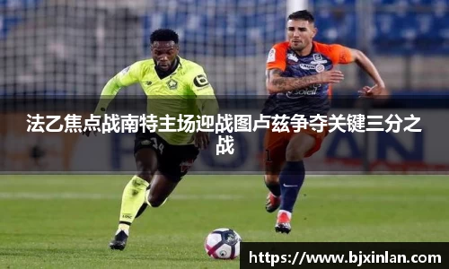 法乙焦点战南特主场迎战图卢兹争夺关键三分之战