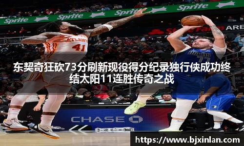 东契奇狂砍73分刷新现役得分纪录独行侠成功终结太阳11连胜传奇之战