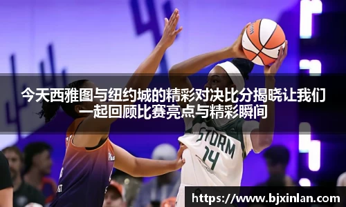 今天西雅图与纽约城的精彩对决比分揭晓让我们一起回顾比赛亮点与精彩瞬间