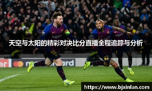 天空与太阳的精彩对决比分直播全程追踪与分析