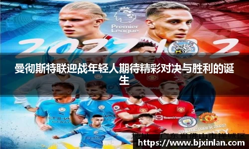 曼彻斯特联迎战年轻人期待精彩对决与胜利的诞生