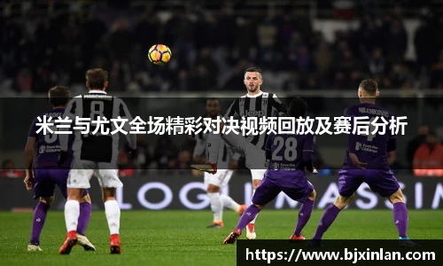 米兰与尤文全场精彩对决视频回放及赛后分析