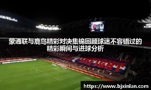 蒙通联与鹿岛精彩对决集锦回顾球迷不容错过的精彩瞬间与进球分析