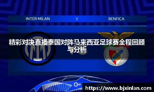 精彩对决直播泰国对阵马来西亚足球赛全程回顾与分析