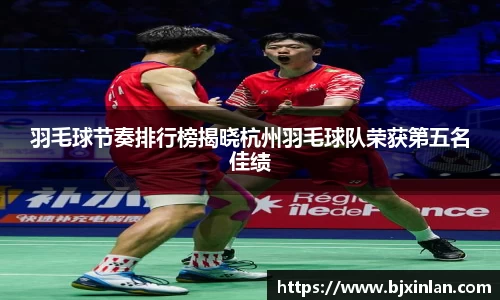 羽毛球节奏排行榜揭晓杭州羽毛球队荣获第五名佳绩