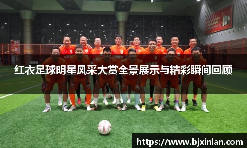 红衣足球明星风采大赏全景展示与精彩瞬间回顾